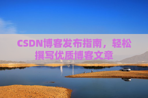 CSDN博客发布指南，轻松撰写优质博客文章